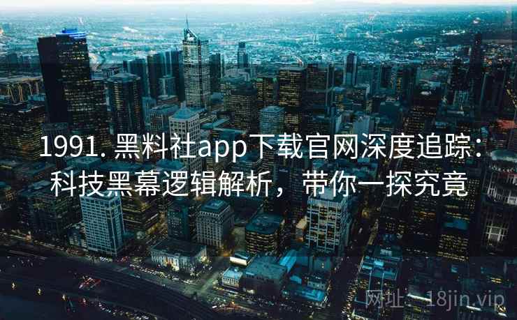 1991. 黑料社app下载官网深度追踪:科技黑幕逻辑解析,带你一探究竟