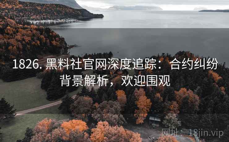 1826. 黑料社官网深度追踪:合约纠纷背景解析,欢迎围观