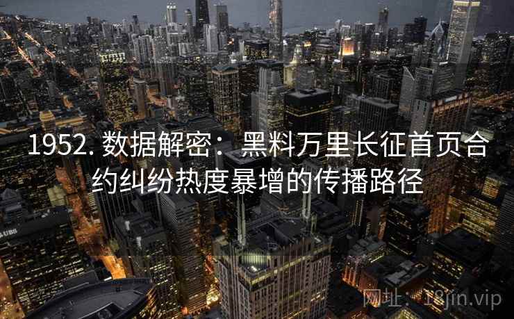 1952. 数据解密：黑料万里长征首页合约纠纷热度暴增的传播路径