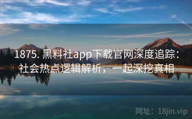 1875. 黑料社app下载官网深度追踪:社会热点逻辑解析,一起深挖真相