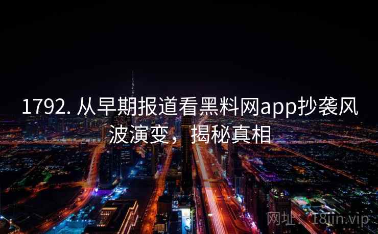 1792. 从早期报道看黑料网app抄袭风波演变,揭秘真相