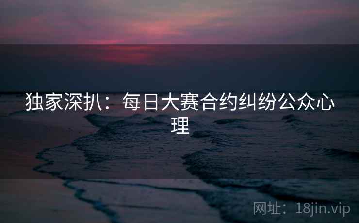 独家深扒：每日大赛合约纠纷公众心理