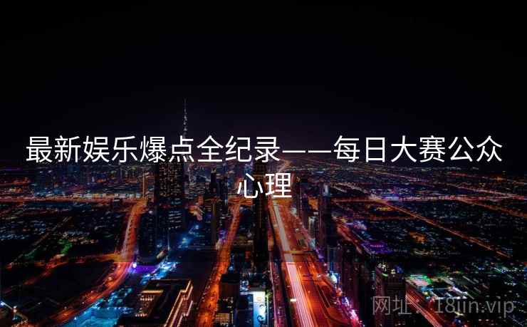 最新娱乐爆点全纪录——每日大赛公众心理