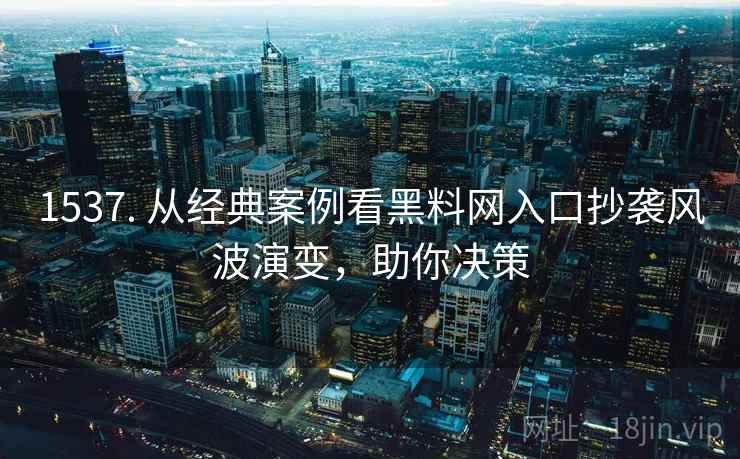 1537. 从经典案例看黑料网入口抄袭风波演变,助你决策