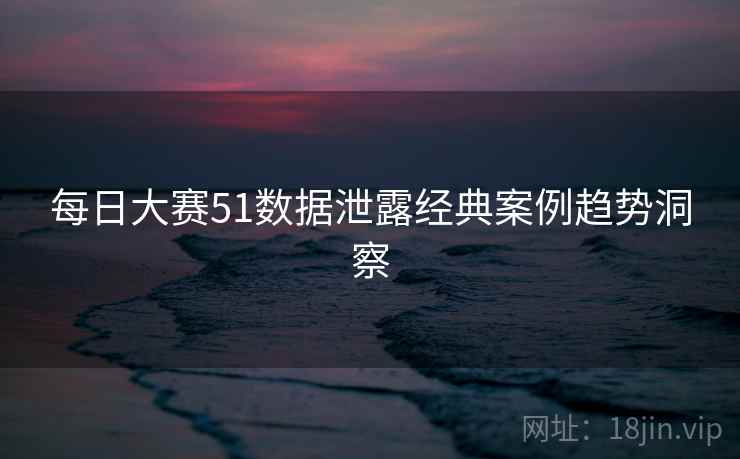 每日大赛51数据泄露经典案例趋势洞察