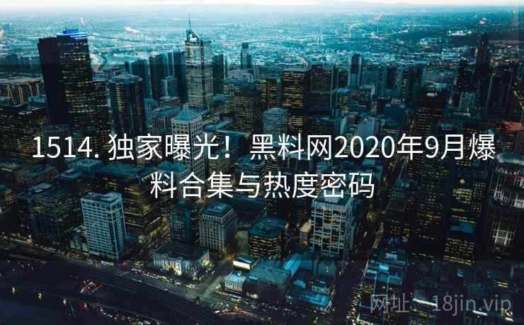 1514. 独家曝光！黑料网2020年9月爆料合集与热度密码