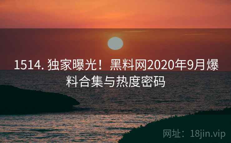1514. 独家曝光!黑料网2020年9月爆料合集与热度密码