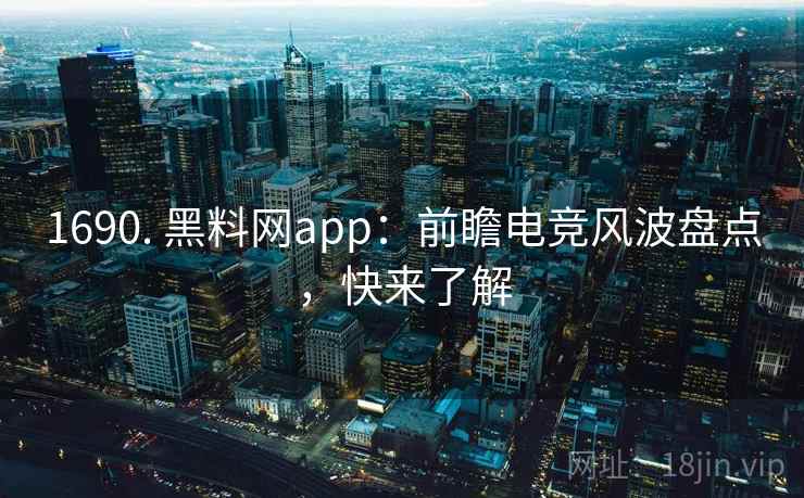 1690. 黑料网app:前瞻电竞风波盘点,快来了解