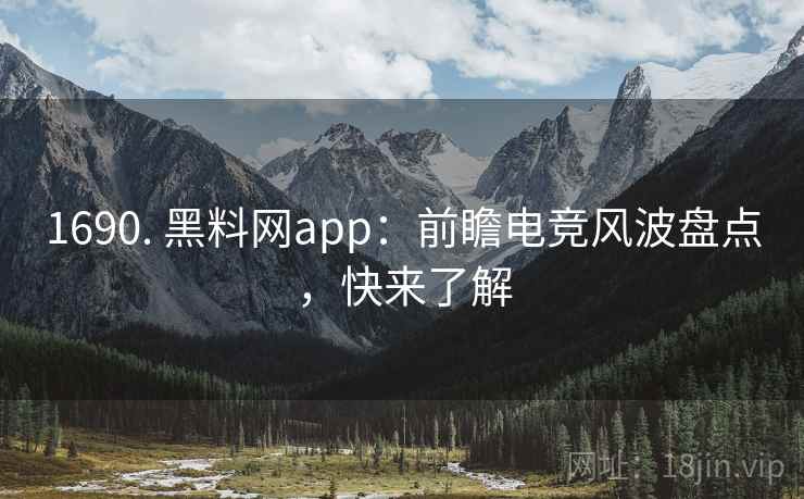1690. 黑料网app：前瞻电竞风波盘点，快来了解