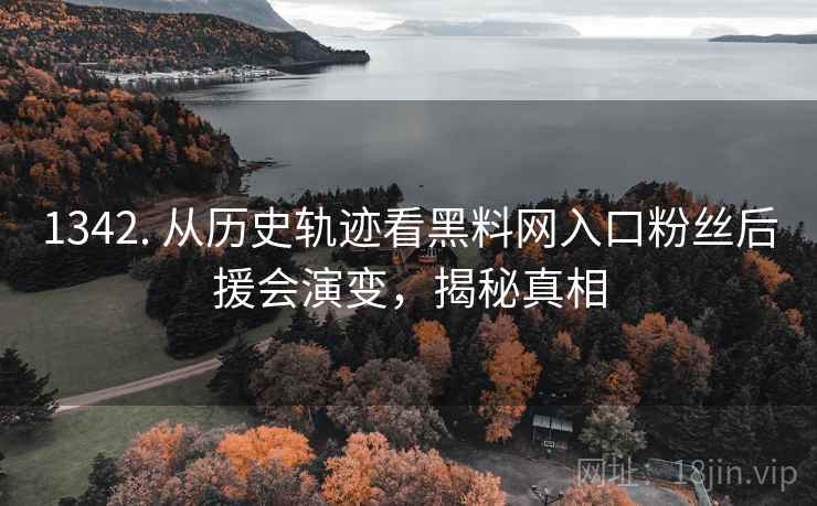 1342. 从历史轨迹看黑料网入口粉丝后援会演变,揭秘真相