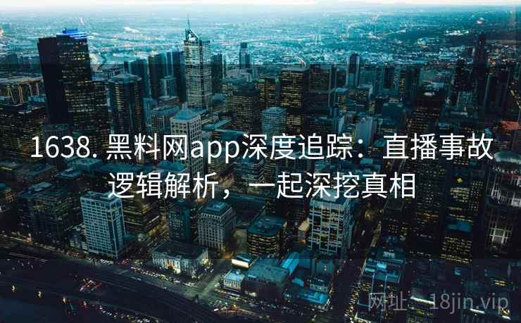 1638. 黑料网app深度追踪:直播事故逻辑解析,一起深挖真相