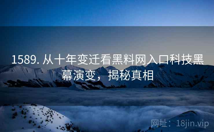 1589. 从十年变迁看黑料网入口科技黑幕演变,揭秘真相