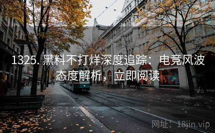 1325. 黑料不打烊深度追踪:电竞风波态度解析,立即阅读