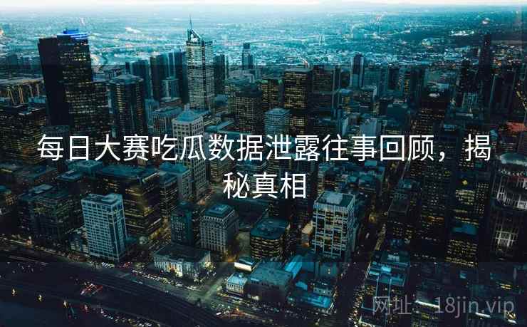 每日大赛吃瓜数据泄露往事回顾,揭秘真相