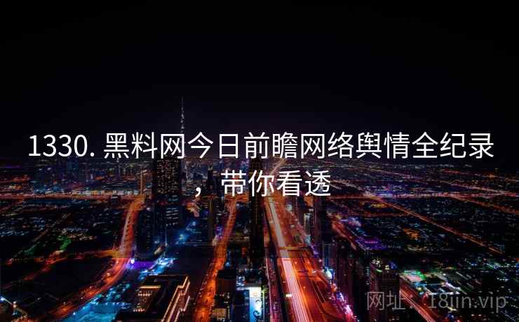 详细阅读:1330. 黑料网今日前瞻网络舆情全纪录,带你看透 1330. 黑料网今日前瞻网络舆情全纪录,带你看透